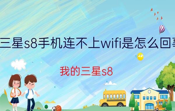 三星s8手机连不上wifi是怎么回事 我的三星s8 连不上wifi？